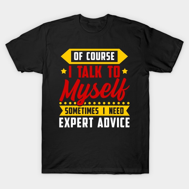 Of course, I Talk Myself Sometimes I need Expert Advice T-Shirt by Proficient Tees